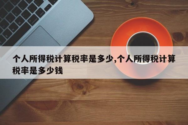 个人所得税计算税率是多少,个人所得税计算税率是多少钱