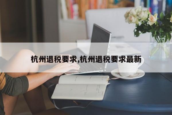 杭州退税要求,杭州退税要求最新