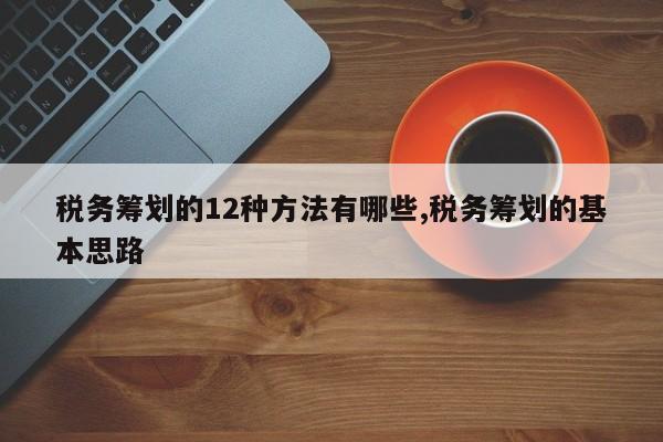税务筹划的12种方法有哪些,税务筹划的基本思路