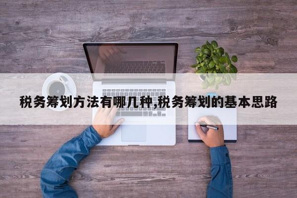 税务筹划方法有哪几种,税务筹划的基本思路