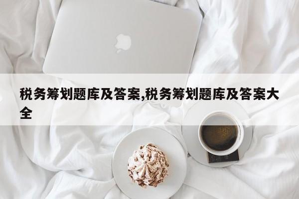 税务筹划题库及答案,税务筹划题库及答案大全