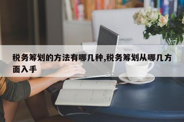 税务筹划的方法有哪几种,税务筹划从哪几方面入手
