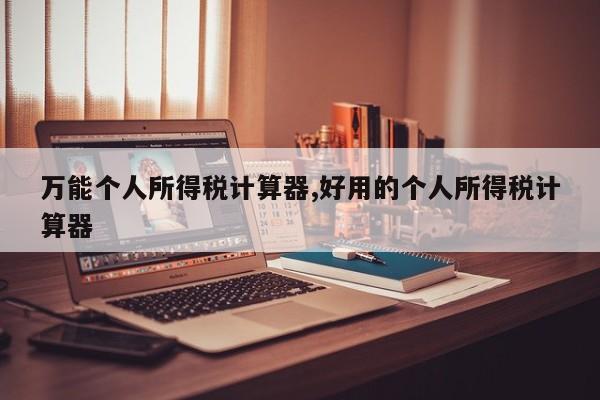 万能个人所得税计算器,好用的个人所得税计算器
