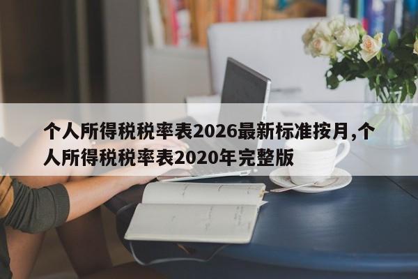 个人所得税税率表2026最新标准按月,个人所得税税率表2020年完整版