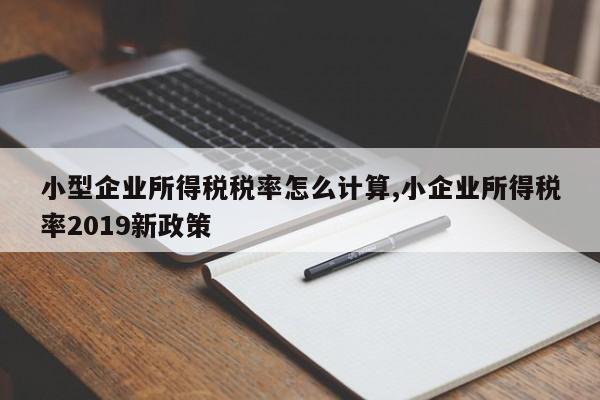 小型企业所得税税率怎么计算,小企业所得税率2019新政策