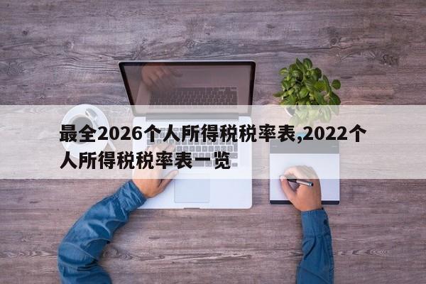 最全2026个人所得税税率表,2022个人所得税税率表一览