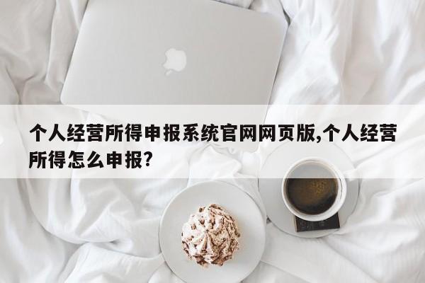 个人经营所得申报系统官网网页版,个人经营所得怎么申报?