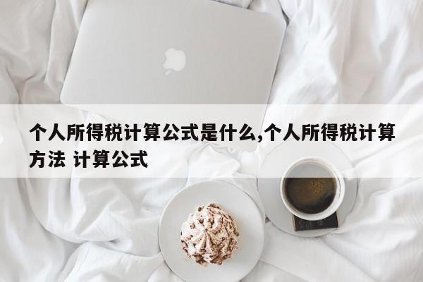 个人所得税计算公式是什么,个人所得税计算方法 计算公式