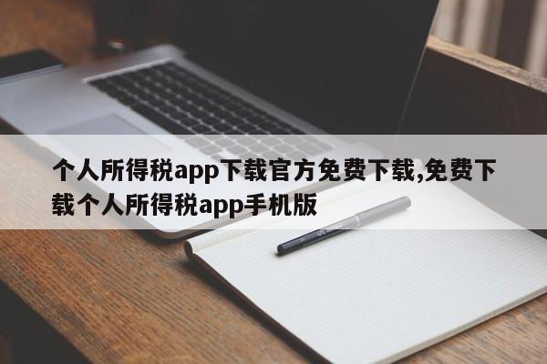个人所得税app下载官方免费下载,免费下载个人所得税app手机版