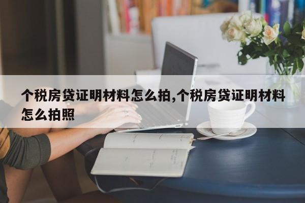 个税房贷证明材料怎么拍,个税房贷证明材料怎么拍照