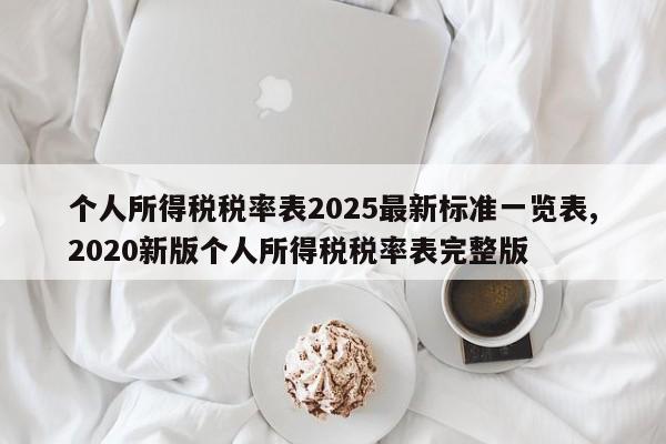 个人所得税税率表2025最新标准一览表,2020新版个人所得税税率表完整版
