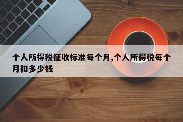 个人所得税征收标准每个月,个人所得税每个月扣多少钱