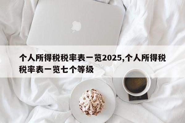 个人所得税税率表一览2025,个人所得税税率表一览七个等级